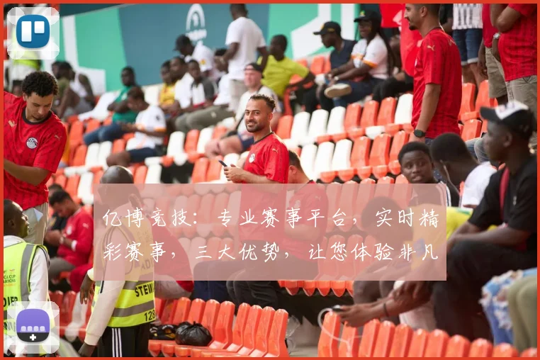 亿博竞技：专业赛事平台，实时精彩赛事，三大优势，让您体验非凡竞技乐趣，一触即达
