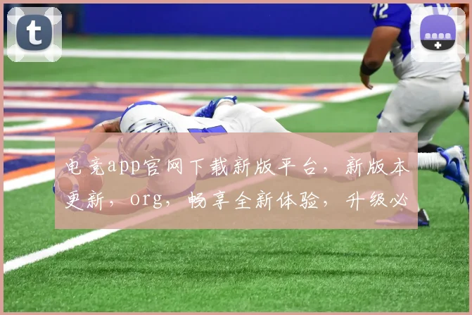 电竞app官网下载新版平台，新版本更新，org，畅享全新体验，升级必看
