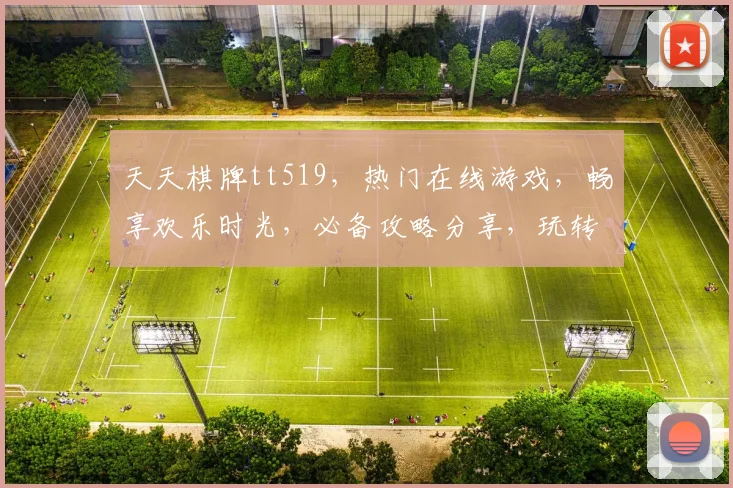 天天棋牌tt519，热门在线游戏，畅享欢乐时光，必备攻略分享，玩转技巧大揭秘