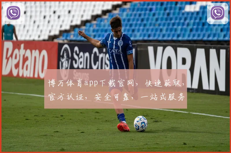 博万体育app下载官网，快速获取，官方认证，安全可靠，一站式服务三重保障，必看