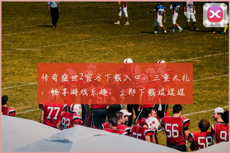传奇盛世2官方下载入口，三重大礼，畅享游戏乐趣，立即下载逗逗逗
