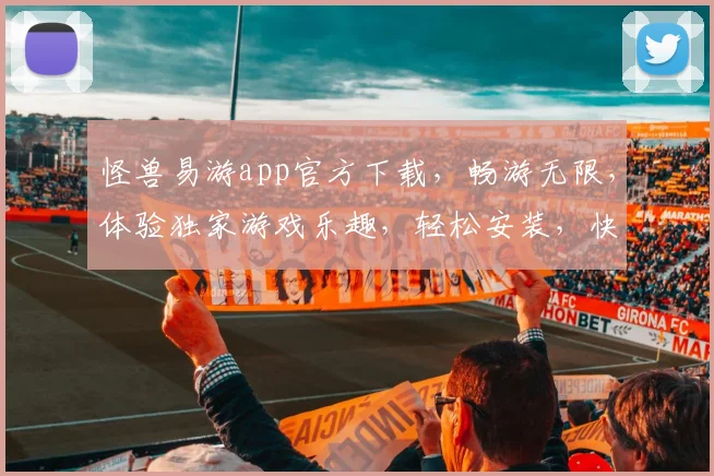 怪兽易游app官方下载，畅游无限，体验独家游戏乐趣，轻松安装，快来体验