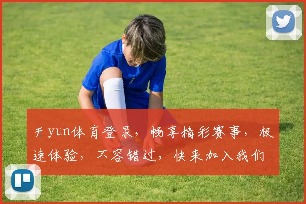 开yun体育登录，畅享精彩赛事，极速体验，不容错过，快来加入我们