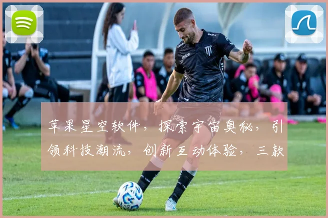 苹果星空软件，探索宇宙奥秘，引领科技潮流，创新互动体验，三款神器推荐，不容错过