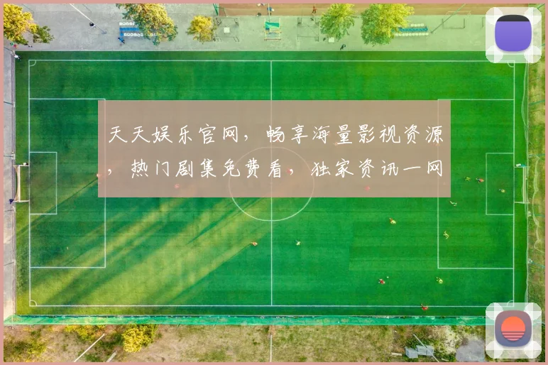 天天娱乐官网，畅享海量影视资源，热门剧集免费看，独家资讯一网打尽，精彩不容错过